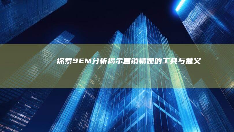 探索SEM分析：揭示营销精髓的工具与意义