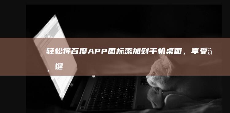 轻松将百度APP图标添加到手机桌面，享受一键直达的便利